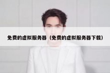 免费的虚拟服务器（免费的虚拟服务器下载）