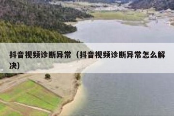 抖音视频诊断异常（抖音视频诊断异常怎么解决）