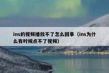 ins的视频播放不了怎么回事（ins为什么有时候点不了视频）