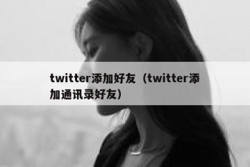 twitter添加好友（twitter添加通讯录好友）