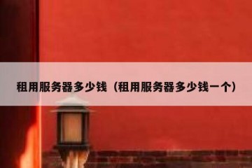 租用服务器多少钱（租用服务器多少钱一个）