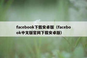 facebook下载安卓版（facebook中文版官网下载安卓版）