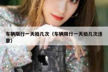 车辆限行一天拍几次（车辆限行一天拍几次违章）