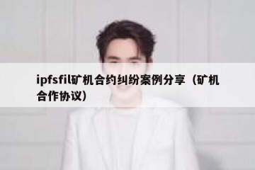 ipfsfil矿机合约纠纷案例分享（矿机合作协议）