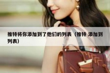 推特将你添加到了他们的列表（推特 添加到列表）