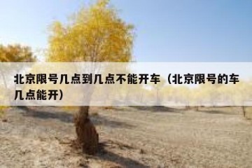 北京限号几点到几点不能开车（北京限号的车几点能开）