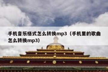 手机音乐格式怎么转换mp3（手机里的歌曲怎么转换mp3）