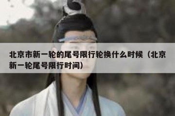 北京市新一轮的尾号限行轮换什么时候（北京新一轮尾号限行时间）