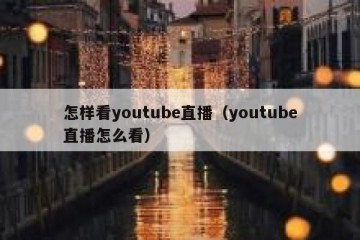 怎样看youtube直播（youtube直播怎么看）
