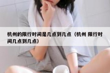 杭州的限行时间是几点到几点（杭州 限行时间几点到几点）