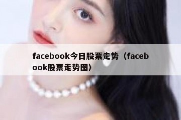 facebook今日股票走势（facebook股票走势图）