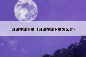 网课在线下单（网课在线下单怎么弄）