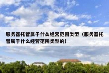 服务器托管属于什么经营范围类型（服务器托管属于什么经营范围类型的）