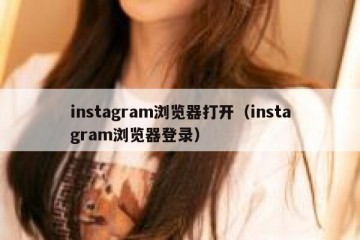 instagram浏览器打开（instagram浏览器登录）