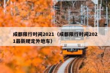 成都限行时间2021（成都限行时间2021最新规定外地车）