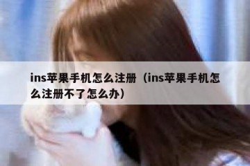 ins苹果手机怎么注册（ins苹果手机怎么注册不了怎么办）