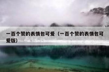 一百个赞的表情包可爱（一百个赞的表情包可爱版）