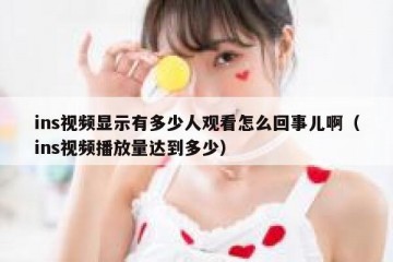 ins视频显示有多少人观看怎么回事儿啊（ins视频播放量达到多少）