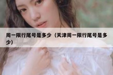 周一限行尾号是多少（天津周一限行尾号是多少）