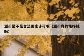 派币是不是合法围家讣可吧（派币真的能挣钱吗）