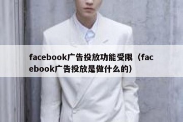 facebook广告投放功能受限（facebook广告投放是做什么的）