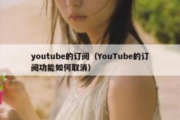 youtube的订阅（YouTube的订阅功能如何取消）