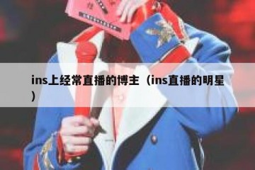 ins上经常直播的博主（ins直播的明星）