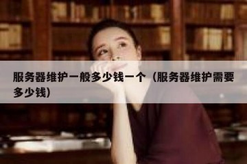 服务器维护一般多少钱一个（服务器维护需要多少钱）