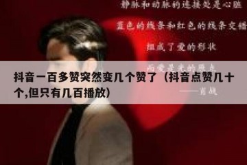 抖音一百多赞突然变几个赞了（抖音点赞几十个,但只有几百播放）