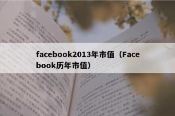 facebook2013年市值（Facebook历年市值）