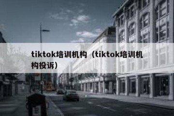 tiktok培训机构（tiktok培训机构投诉）