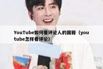 YouTube如何看评论人的国籍（youtube怎样看评论）