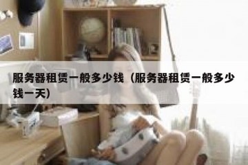 服务器租赁一般多少钱（服务器租赁一般多少钱一天）