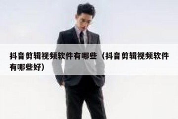抖音剪辑视频软件有哪些（抖音剪辑视频软件有哪些好）