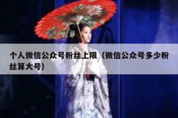 个人微信公众号粉丝上限（微信公众号多少粉丝算大号）