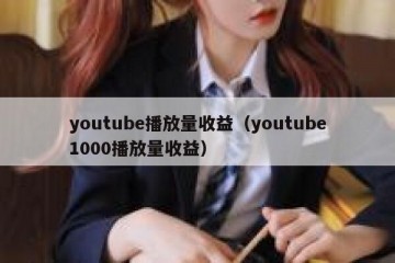 youtube播放量收益（youtube1000播放量收益）