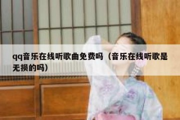 qq音乐在线听歌曲免费吗（音乐在线听歌是无损的吗）