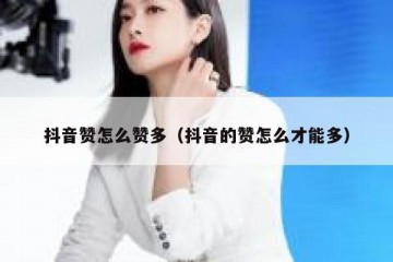 抖音赞怎么赞多（抖音的赞怎么才能多）