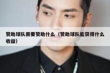 赞助球队需要赞助什么（赞助球队能获得什么收益）