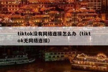 tiktok没有网络连接怎么办（tiktok无网络连接）