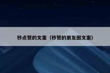 秒点赞的文案（秒赞的朋友圈文案）