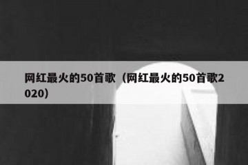 网红最火的50首歌（网红最火的50首歌2020）