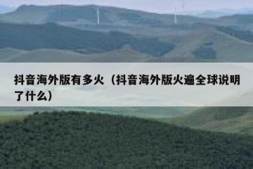 抖音海外版有多火（抖音海外版火遍全球说明了什么）