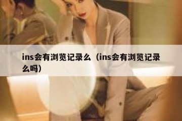 ins会有浏览记录么（ins会有浏览记录么吗）