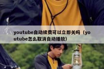 youtube自动续费可以立即关吗（youtube怎么取消自动播放）