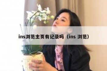ins浏览主页有记录吗（ins 浏览）