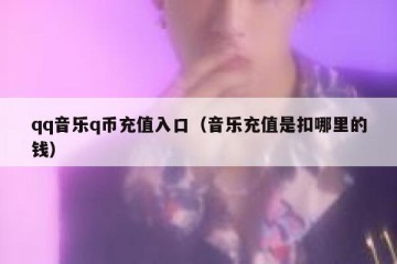 qq音乐q币充值入口（音乐充值是扣哪里的钱）