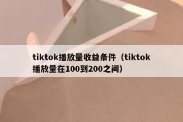 tiktok播放量收益条件（tiktok播放量在100到200之间）