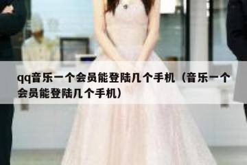 qq音乐一个会员能登陆几个手机（音乐一个会员能登陆几个手机）