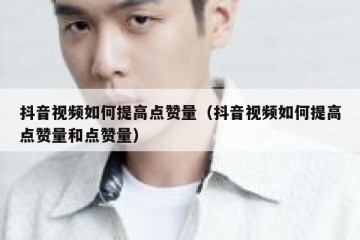 抖音视频如何提高点赞量（抖音视频如何提高点赞量和点赞量）